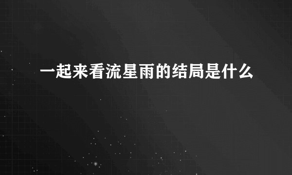 一起来看流星雨的结局是什么