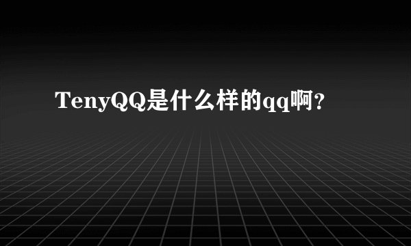 TenyQQ是什么样的qq啊？