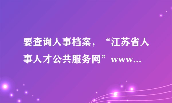 要查询人事档案，“江苏省人事人才公共服务网”www.jsrsrc.gov.cn是错的，那到哪里查？