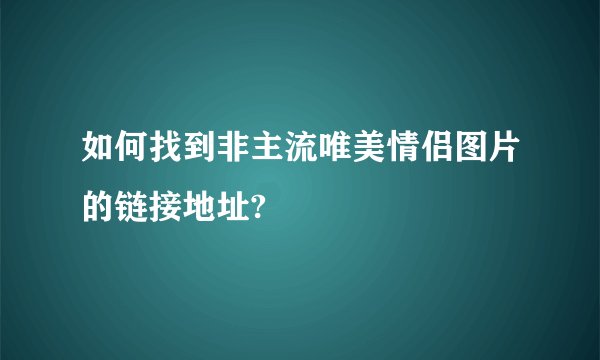 如何找到非主流唯美情侣图片的链接地址?