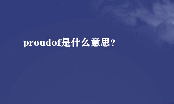 proudof是什么意思？