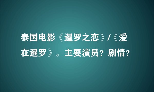 泰国电影《暹罗之恋》/《爱在暹罗》。主要演员？剧情？