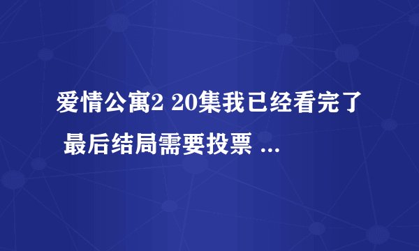 爱情公寓2 20集我已经看完了 最后结局需要投票 可是我在官网找了半天也没有找到投票的地方