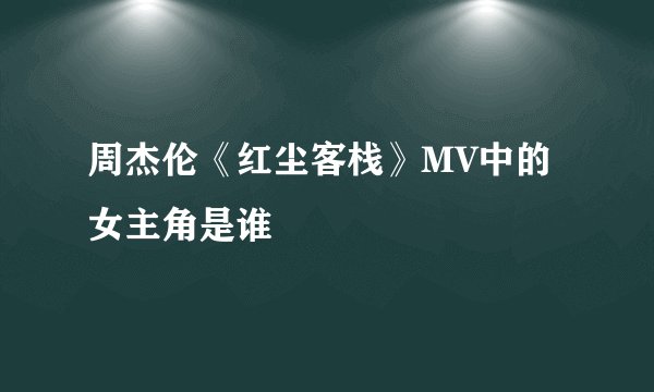 周杰伦《红尘客栈》MV中的女主角是谁