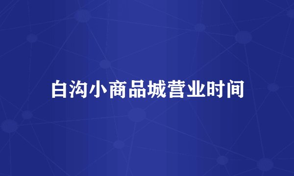 白沟小商品城营业时间
