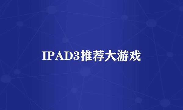 IPAD3推荐大游戏