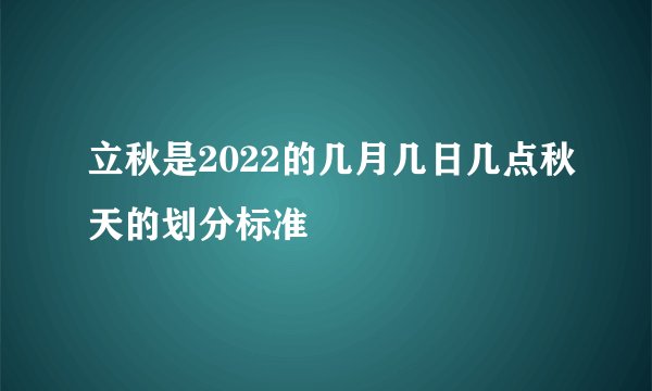 立秋是2022的几月几日几点秋天的划分标准