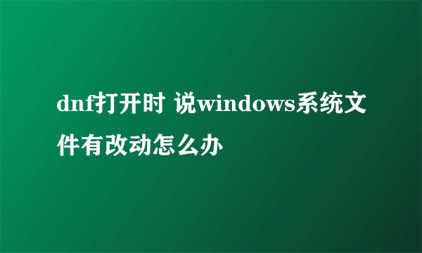 dnf打开时 说windows系统文件有改动怎么办