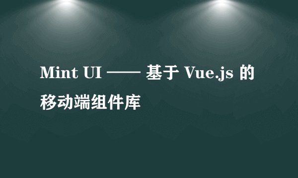 Mint UI —— 基于 Vue.js 的移动端组件库