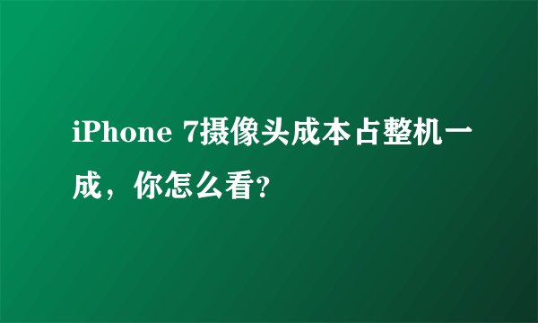 iPhone 7摄像头成本占整机一成，你怎么看？