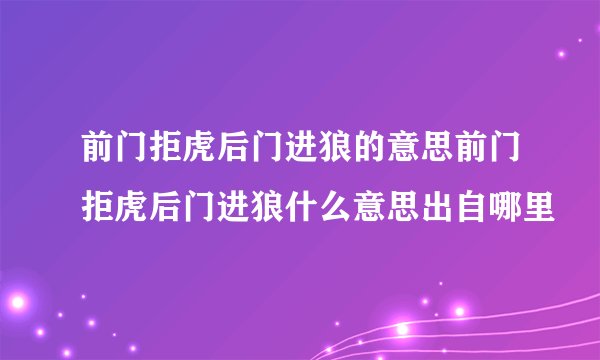 前门拒虎后门进狼的意思前门拒虎后门进狼什么意思出自哪里