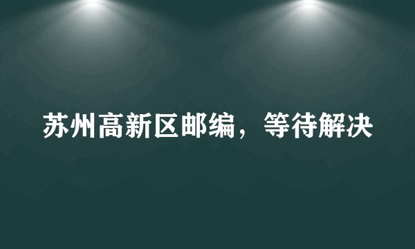 苏州高新区邮编，等待解决