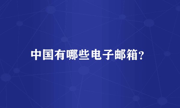 中国有哪些电子邮箱?