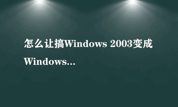 怎么让搞Windows 2003变成WindowsXP主题桌面