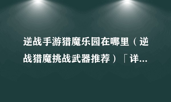 逆战手游猎魔乐园在哪里（逆战猎魔挑战武器推荐）「详细介绍」