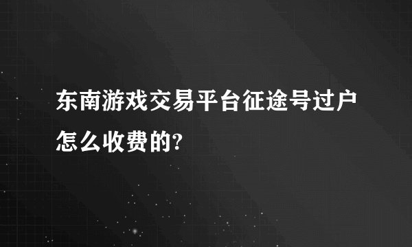 东南游戏交易平台征途号过户怎么收费的?