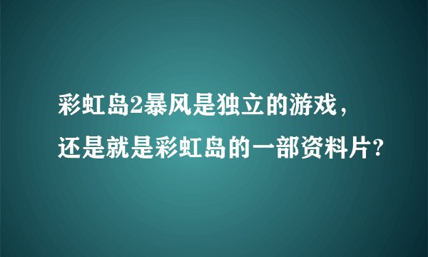 彩虹岛2暴风是独立的游戏，还是就是彩虹岛的一部资料片?