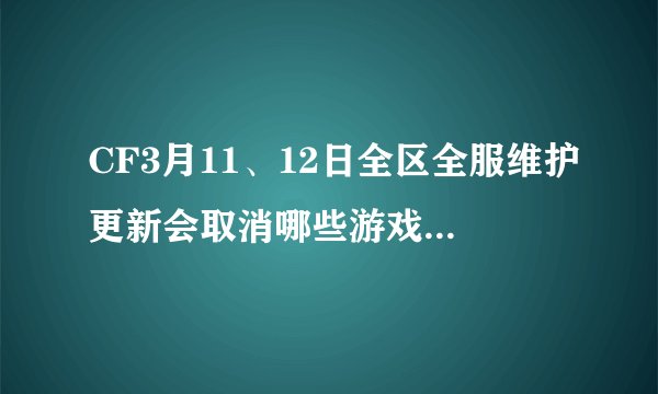 CF3月11、12日全区全服维护更新会取消哪些游戏模式的等级限制？