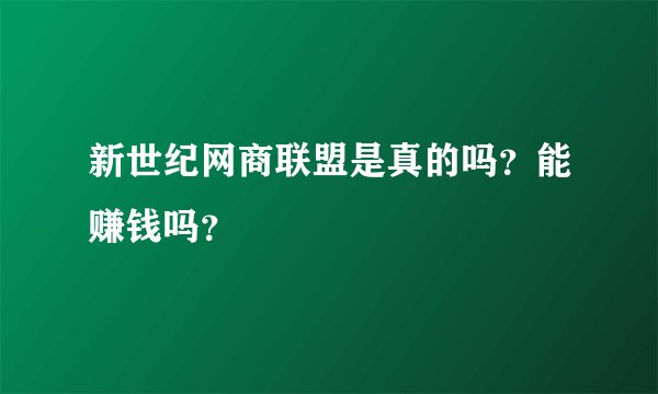 新世纪网商联盟是真的吗？能赚钱吗？