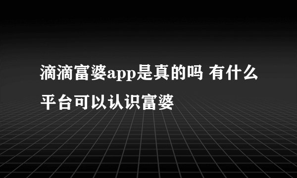 滴滴富婆app是真的吗 有什么平台可以认识富婆