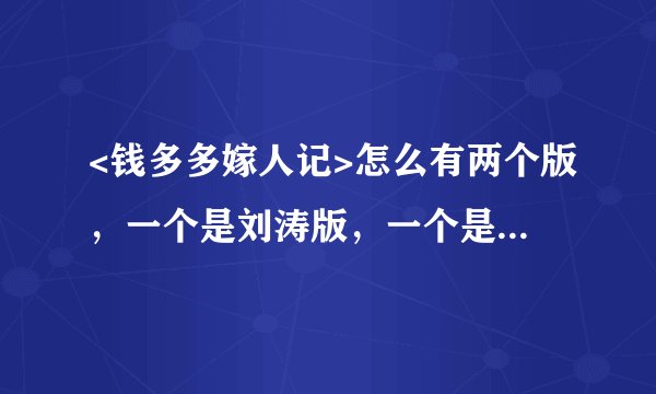 <钱多多嫁人记>怎么有两个版，一个是刘涛版，一个是李小冉版，这个也像金庸剧一样密集翻拍吗，哪个版本好