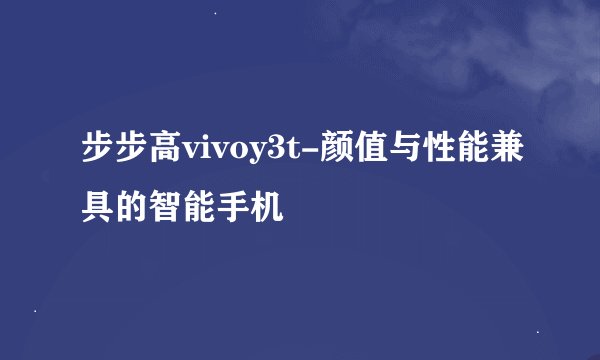 步步高vivoy3t-颜值与性能兼具的智能手机