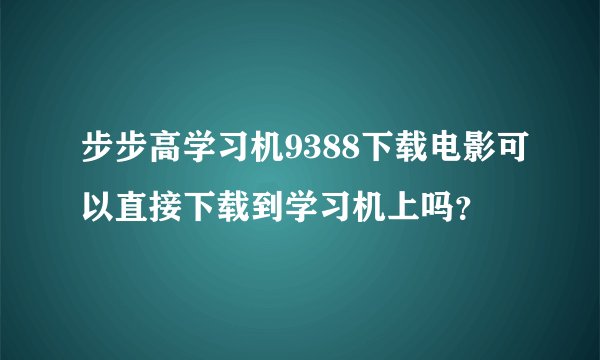步步高学习机9388下载电影可以直接下载到学习机上吗？