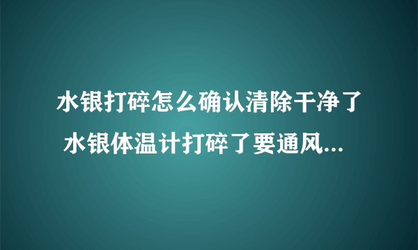 水银打碎怎么确认清除干净了 水银体温计打碎了要通风多久才挥发完