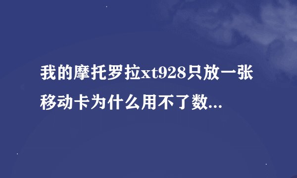 我的摩托罗拉xt928只放一张移动卡为什么用不了数据网络，设置里弄了也没用，还有就是设置双卡双待里卡...