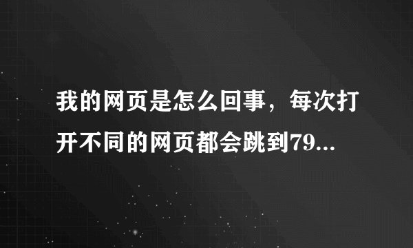 我的网页是怎么回事，每次打开不同的网页都会跳到7999网址大全这网页？