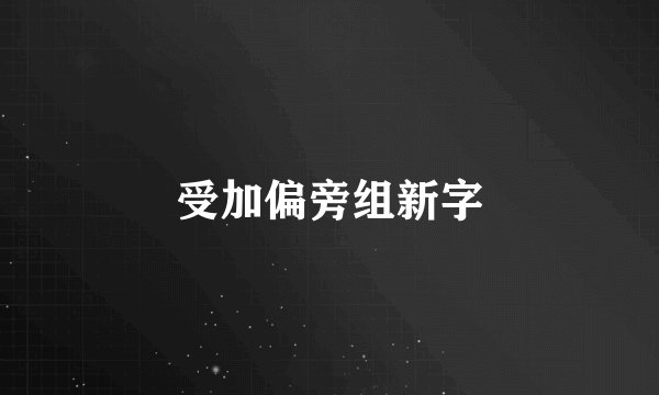 受加偏旁组新字
