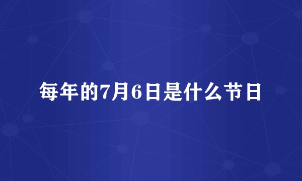 每年的7月6日是什么节日