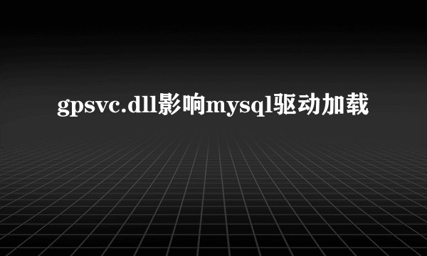 gpsvc.dll影响mysql驱动加载