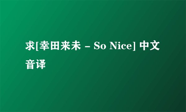 求[幸田来未 - So Nice] 中文音译