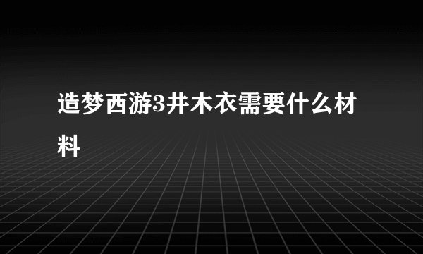 造梦西游3井木衣需要什么材料