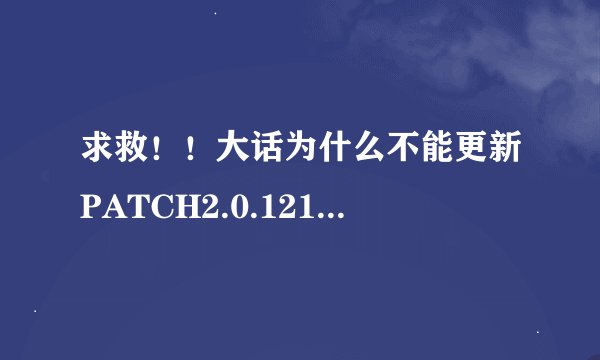 求救！！大话为什么不能更新PATCH2.0.121.XY2