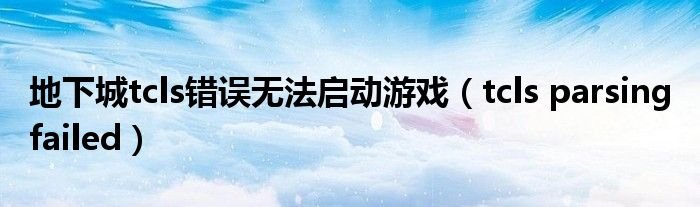 地下城tcls错误无法启动游戏tclsparsingfailed