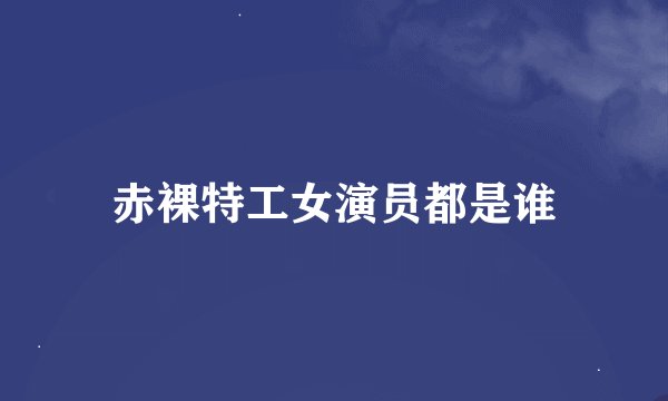赤裸特工女演员都是谁