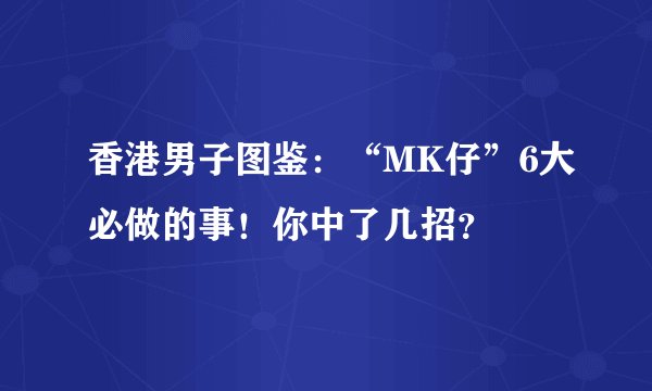香港男子图鉴：“MK仔”6大必做的事！你中了几招？