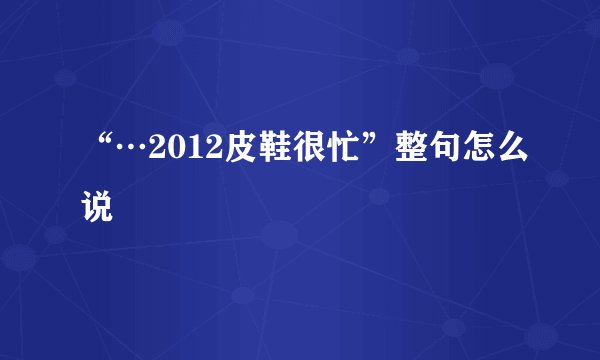 “…2012皮鞋很忙”整句怎么说