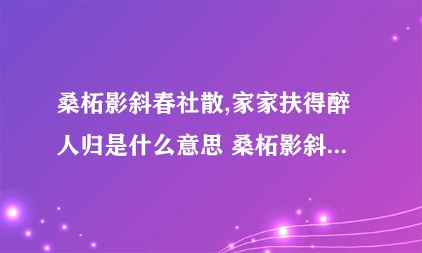 桑柘影斜春社散,家家扶得醉人归是什么意思 桑柘影斜春社散,家家扶得醉人归是的意思
