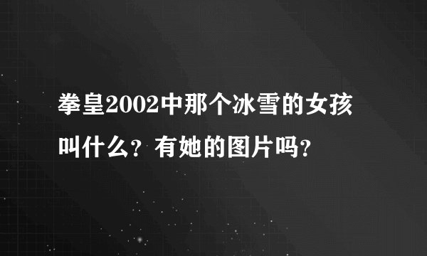 拳皇2002中那个冰雪的女孩叫什么?有她的图片吗?