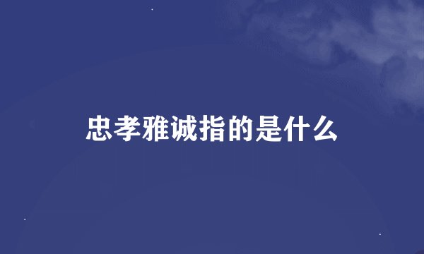 忠孝雅诚指的是什么