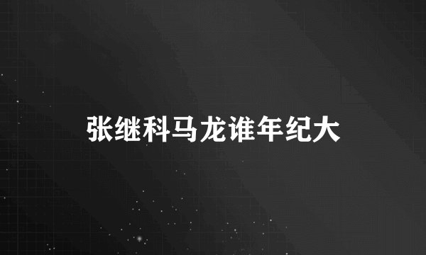 张继科马龙谁年纪大