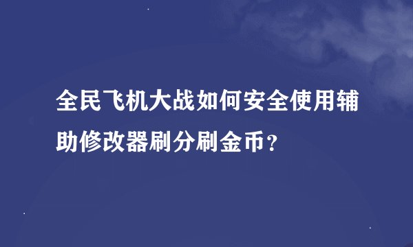 全民飞机大战如何安全使用辅助修改器刷分刷金币？