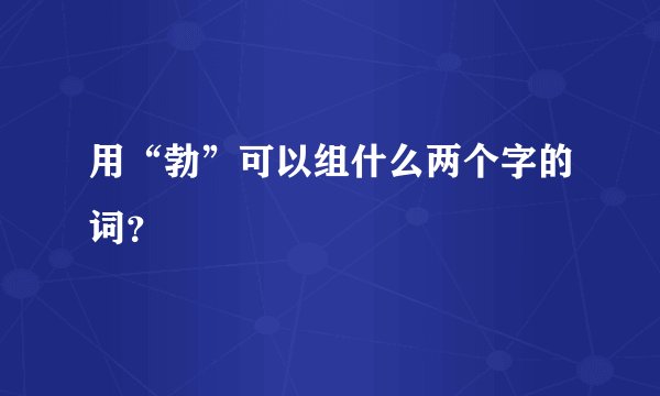 用“勃”可以组什么两个字的词？