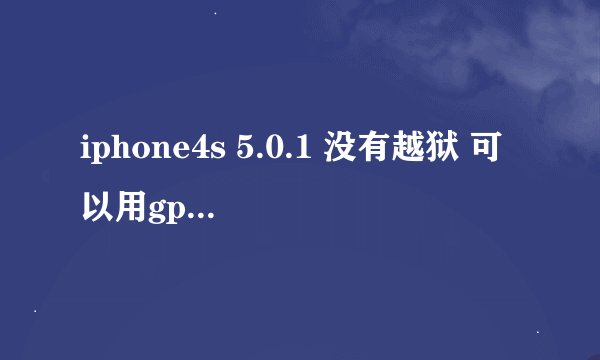 iphone4s 5.0.1 没有越狱 可以用gpSPhone吗?我一点都不会弄.请达人教我.最好有图文教程.