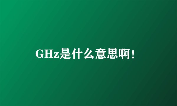 GHz是什么意思啊！