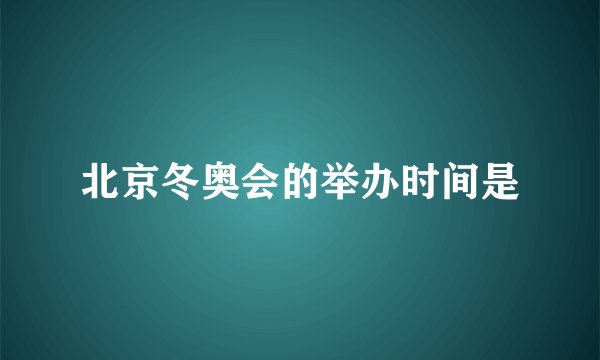 北京冬奥会的举办时间是