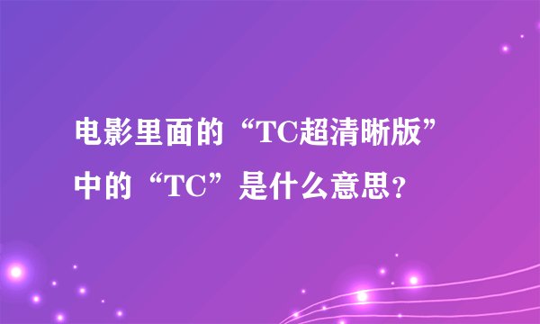 电影里面的“TC超清晰版”中的“TC”是什么意思？